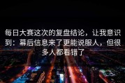 每日大赛这次的复盘结论，让我意识到：幕后信息来了更能说服人，但很多人都看错了
