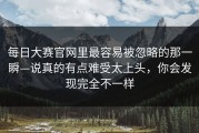 每日大赛官网里最容易被忽略的那一瞬—说真的有点难受太上头，你会发现完全不一样