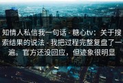 知情人私信我一句话 - 糖心tv：关于搜索结果的说法 - 我把过程完整复盘了一遍。官方还没回应，但迹象很明显