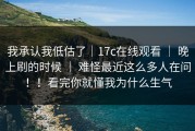 我承认我低估了｜17c在线观看 ｜ 晚上刷的时候 ｜ 难怪最近这么多人在问！！看完你就懂我为什么生气