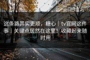 这条路其实更顺，糖心｜tv官网这件事｜关键点居然在这里！收藏起来随时用