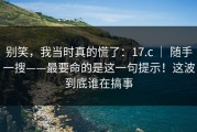 别笑，我当时真的慌了：17.c ｜ 随手一搜——最要命的是这一句提示！这波到底谁在搞事