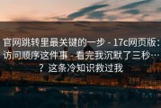 官网跳转里最关键的一步 - 17c网页版：访问顺序这件事 - 看完我沉默了三秒…？这条冷知识救过我