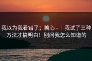 我以为我看错了；糖心 - ｜我试了三种方法才搞明白！别问我怎么知道的