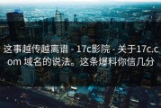 这事越传越离谱 - 17c影院 - 关于17c.com 域名的说法。这条爆料你信几分
