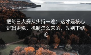 把每日大赛从头捋一遍：这才是核心逻辑更稳，机制怎么来的，先别下结论