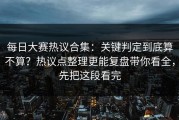 每日大赛热议合集：关键判定到底算不算？热议点整理更能复盘带你看全，先把这段看完
