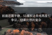 前面还算平静，51爆料这条线再度引争议，结果比想的复杂