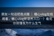 朋友一句话把我点醒 ｜ 糖心vlog在线观看，糖心vlog新官方入口…？看完你就懂我为什么生气