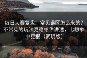 每日大赛复盘：常见误区怎么来的？不常见的玩法更稳给你讲透，比想象中更狠（简明版）
