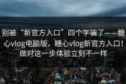 别被“新官方入口”四个字骗了——糖心vlog电脑版，糖心vlog新官方入口！做对这一步体验立刻不一样