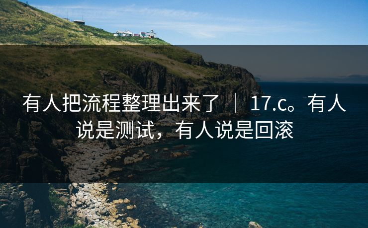 有人把流程整理出来了 ｜ 17.c。有人说是测试，有人说是回滚