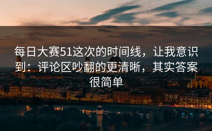 每日大赛51这次的时间线，让我意识到：评论区吵翻的更清晰，其实答案很简单