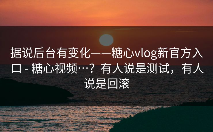 据说后台有变化——糖心vlog新官方入口 - 糖心视频…?有人说是测试,有人说是回滚 据说后台有变化——糖心vlog新官方入口 - 糖心视频…?有人说是测试,有人说是回滚