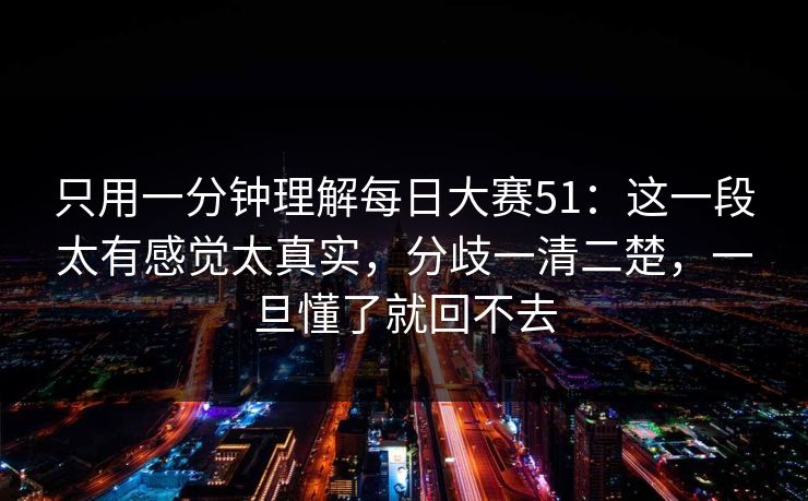 只用一分钟理解每日大赛51:这一段太有感觉太真实,分歧一清二楚,一旦懂了就回不去 只用一分钟理解每日大赛51:这一段太有感觉太真实,分歧一清二楚,一旦懂了就回不去