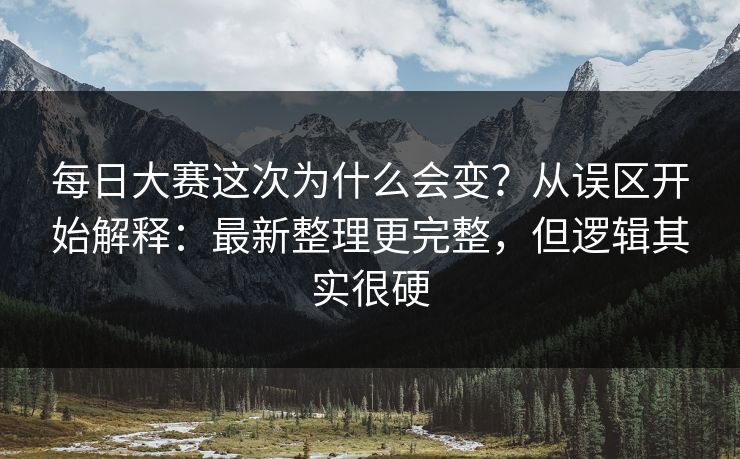 每日大赛这次为什么会变?从误区开始解释:最新整理更完整,但逻辑其实很硬 每日大赛这次为什么会变?从误区开始解释:最新整理更完整,但逻辑其实很硬