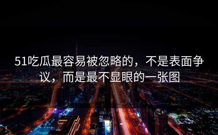 51吃瓜最容易被忽略的,不是表面争议,而是最不显眼的一张图 51吃瓜最容易被忽略的,不是表面争议,而是最不显眼的一张图